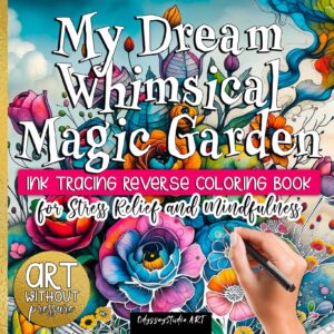 My Dream Whimsical Magic Garden - Reverse Coloring Book for Stress Relief